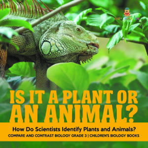 Is It a Plant or an Animal? How Do Scientists Identify Plants and Animals? | Compare and Contrast Biology Grade 3 | Children's Biology Books