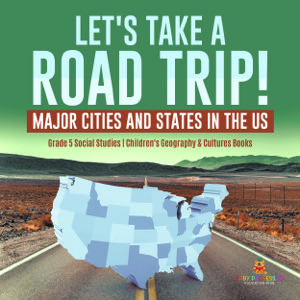Let's Take a Road Trip! : Major Cities and States in the US | Grade 5 Social Studies | Children's Geography & Cultures Books