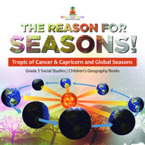 The Reason for Seasons! : Tropic of Cancer & Capricorn and Global Seasons | Grade 5 Social Studies | Children's Geography Books