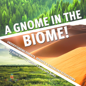 A Gnome in the Biome! : Understanding Forests, Deserts & Grassland Ecosystems | Grade 5 Social Studies | Children's Geography Books