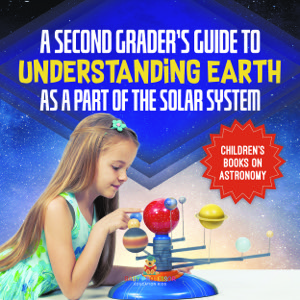 A Second Grader's Guide to Understanding Earth as a Part of the Solar System | Children's Books on Astronomy