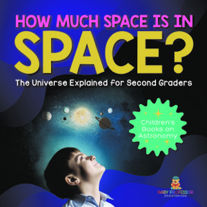 How Much Space Is In Space? The Universe Explained for Second Graders | Children's Books on Astronomy