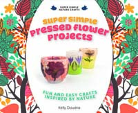 Super Simple Pressed Flower Projects: Fun and Easy Crafts Inspired by Nature
