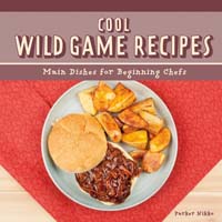 Cool Wild Game Recipes: Main Dishes for Beginning Chefs