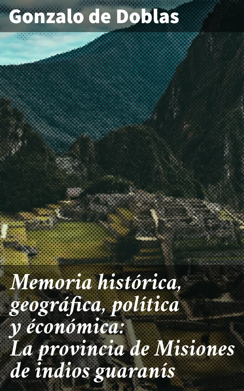 Portada: Memoria histórica, geográfica, política y éconómica: La provincia de Misiones de indios guaranís