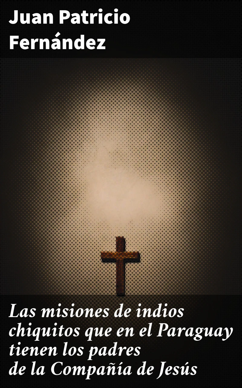 Portada: Las misiones de indios chiquitos que en el Paraguay tienen los padres de la Compañía de Jesús