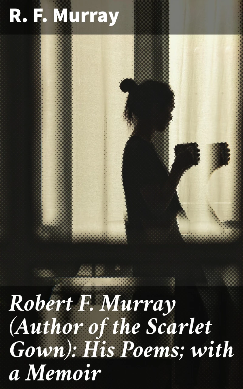 Portada: Robert F. Murray (Author of the Scarlet Gown): His Poems; with a Memoir