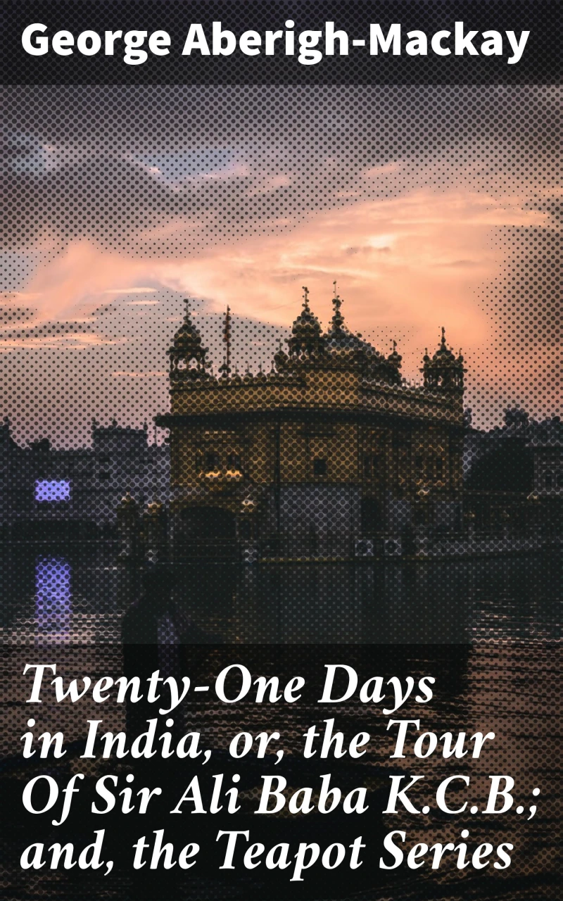 Portada: Twenty-One Days in India, or, the Tour Of Sir Ali Baba K.C.B.; and, the Teapot Series