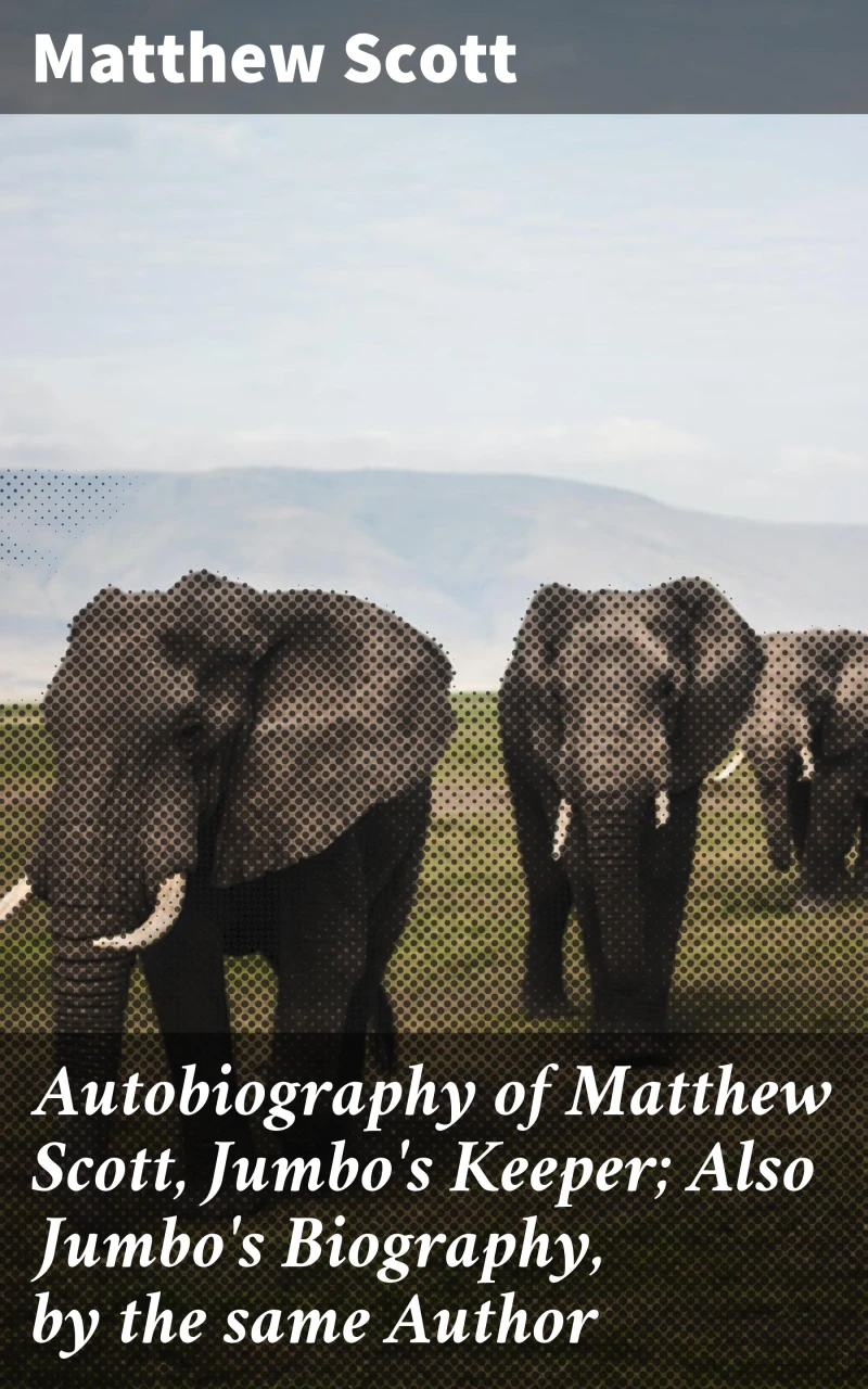 Portada: Autobiography of Matthew Scott, Jumbo's Keeper; Also Jumbo's Biography, by the same Author