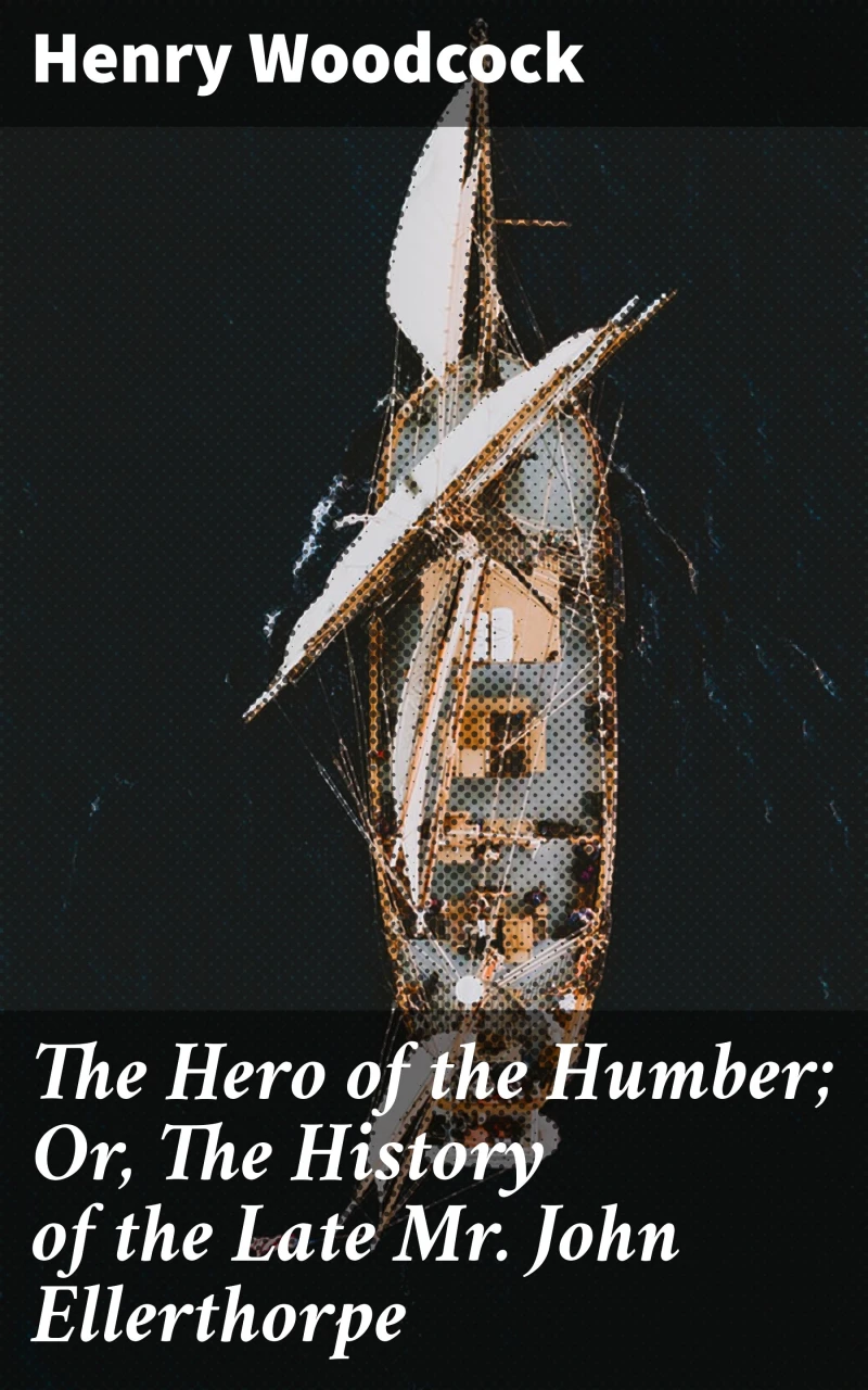 Portada: The Hero of the Humber; Or, The History of the Late Mr. John Ellerthorpe
