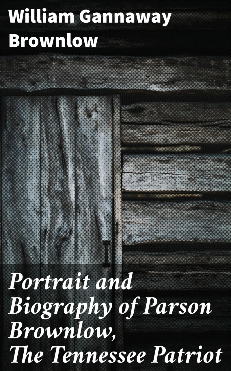 Portada: Portrait and Biography of Parson Brownlow, The Tennessee Patriot