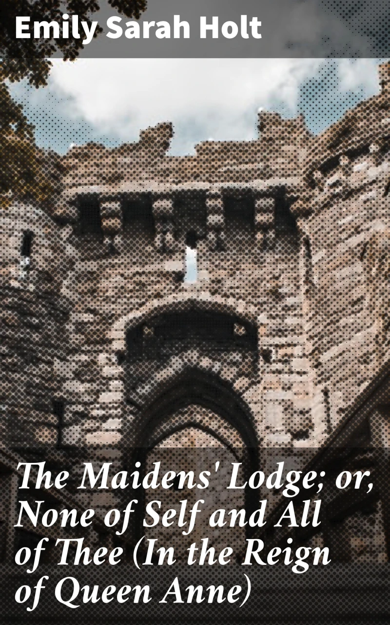 Portada: The Maidens' Lodge; or, None of Self and All of Thee (In the Reign of Queen Anne)