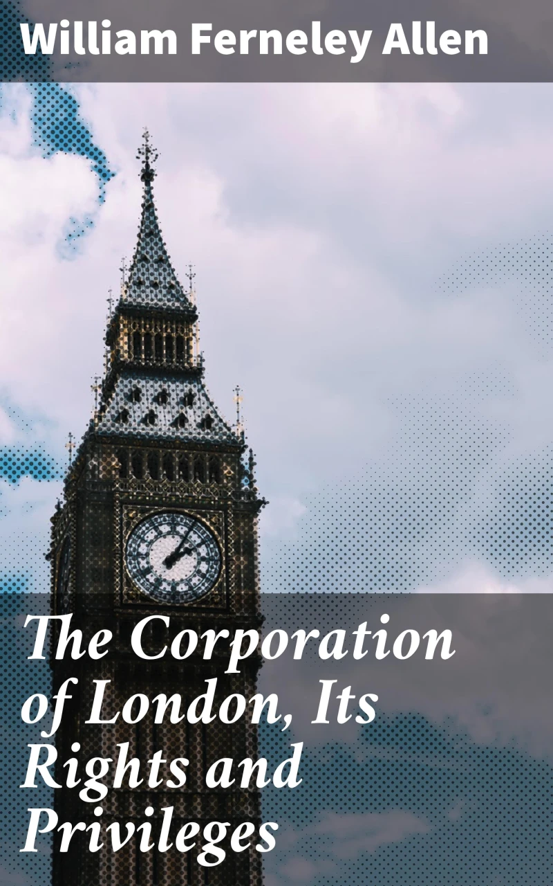 Portada: The Corporation of London, Its Rights and Privileges