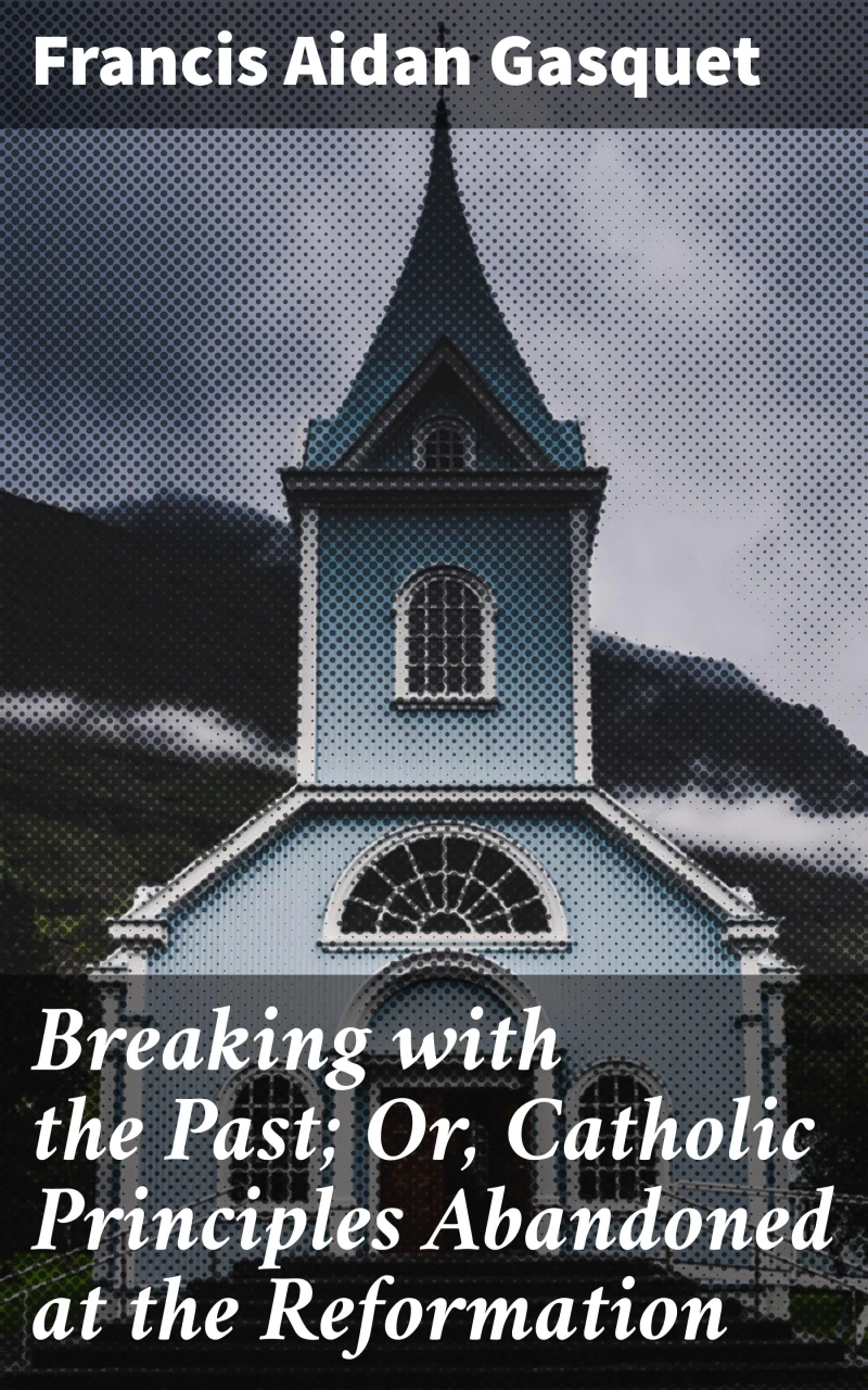 Portada: Breaking with the Past; Or, Catholic Principles Abandoned at the Reformation