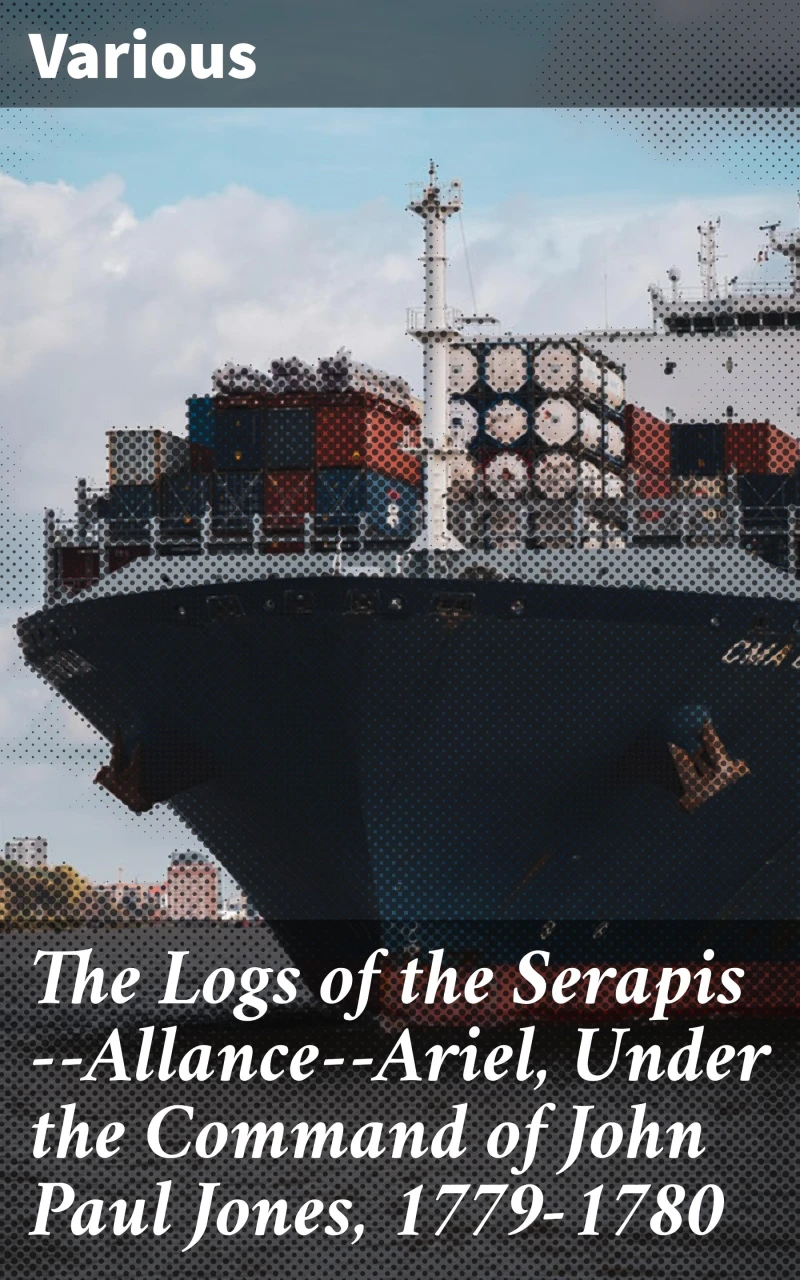Portada: The Logs of the Serapis--Allance--Ariel, Under the Command of John Paul Jones, 1779-1780