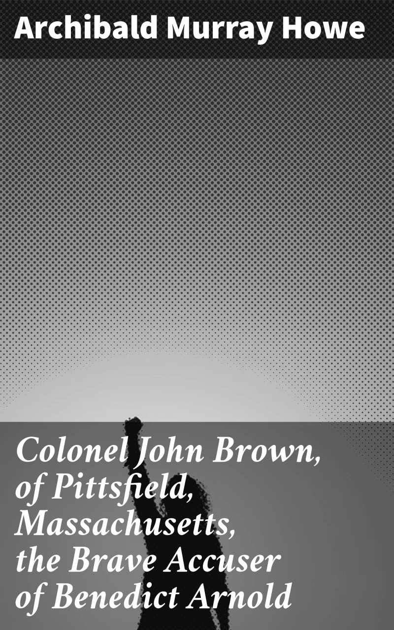 Portada: Colonel John Brown, of Pittsfield, Massachusetts, the Brave Accuser of Benedict Arnold