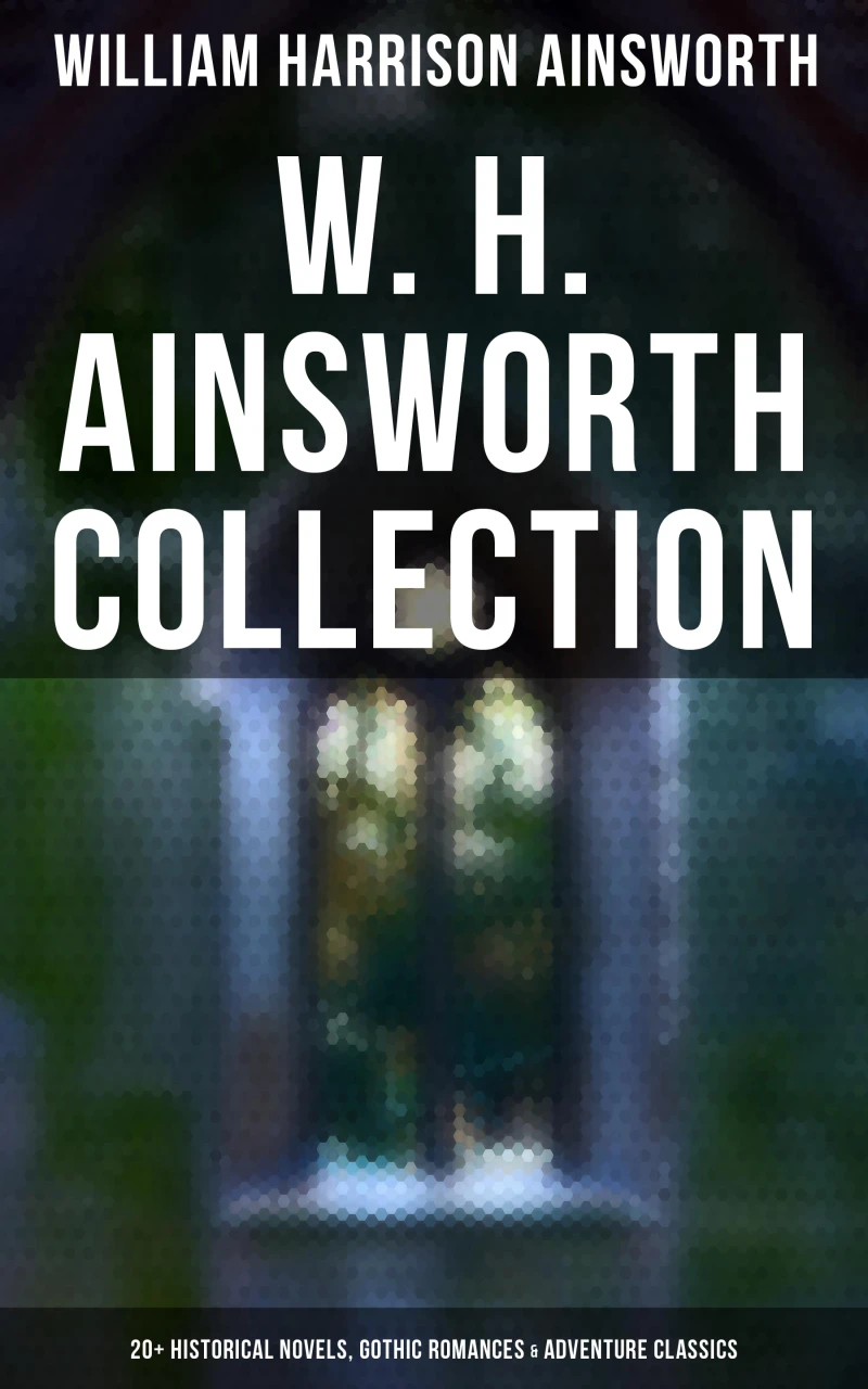 Portada: W. H. Ainsworth Collection: 20+ Historical Novels, Gothic Romances & Adventure Classics