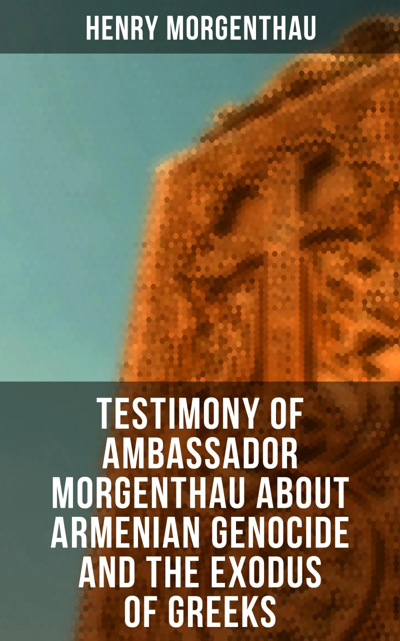 Portada: Testimony of Ambassador Morgenthau about Armenian Genocide and the Exodus of Greeks