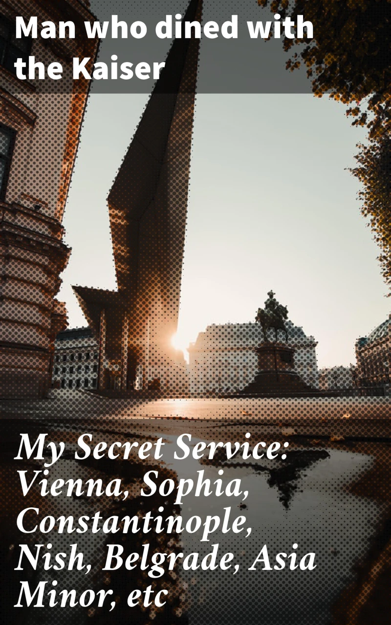 Portada: My Secret Service: Vienna, Sophia, Constantinople, Nish, Belgrade, Asia Minor, etc