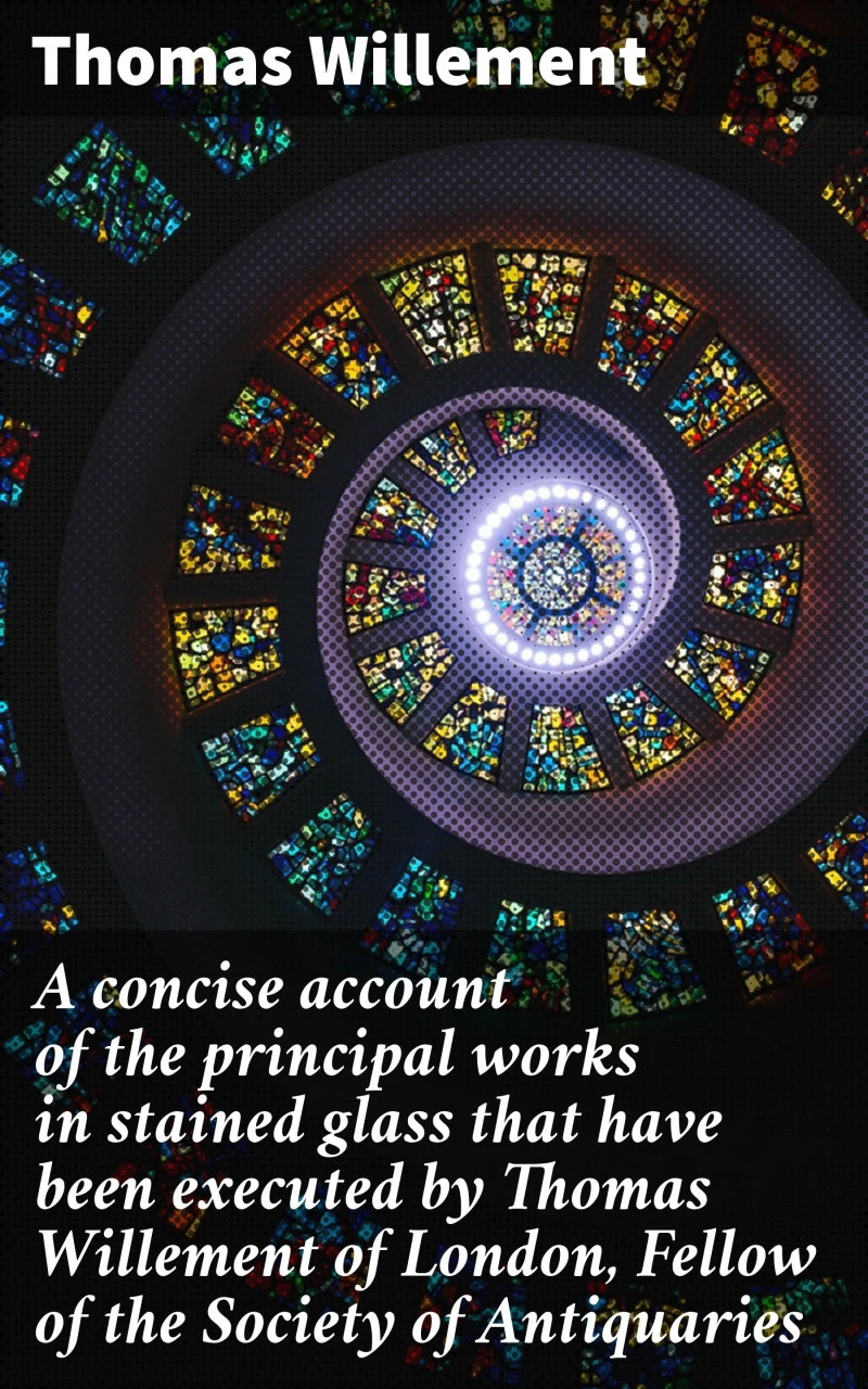 Portada: A concise account of the principal works in stained glass that have been executed by Thomas Willement of London, Fellow of the Society of Antiquaries