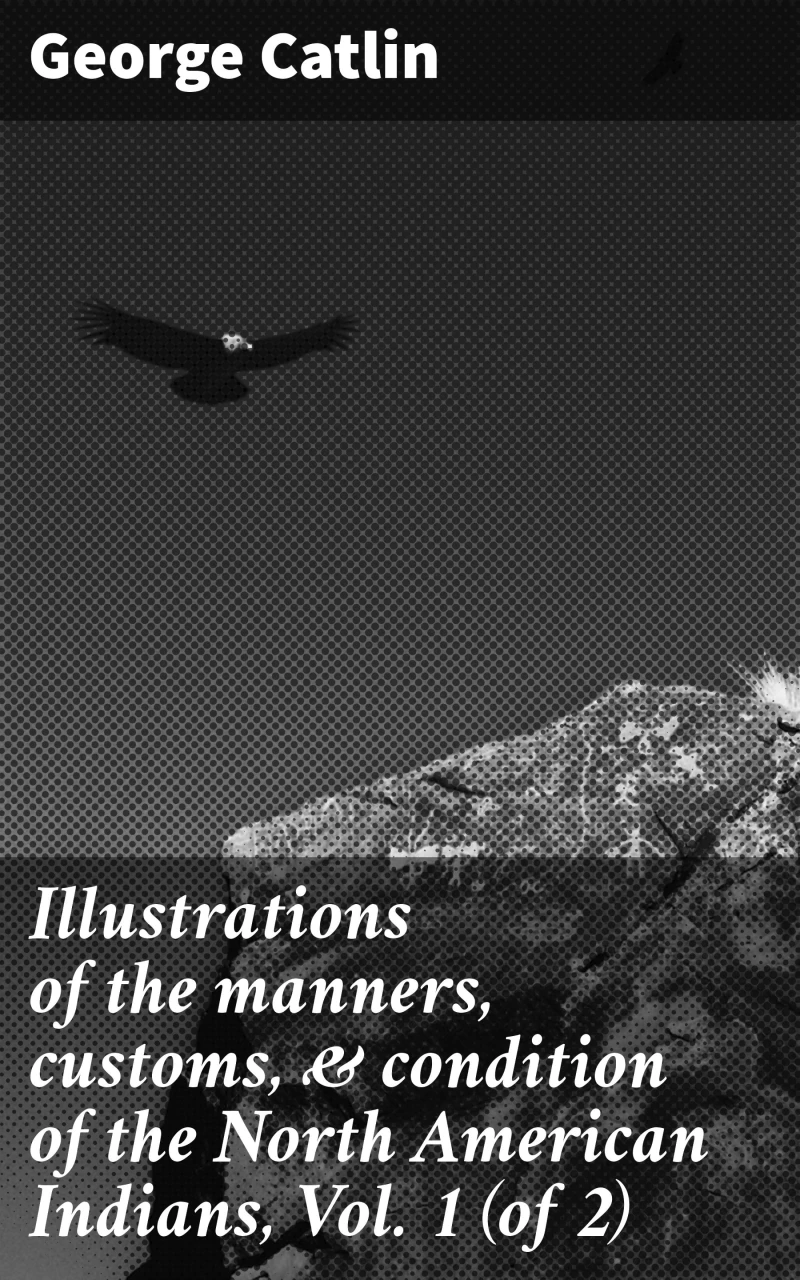 Portada: Illustrations of the manners, customs, & condition of the North American Indians, Vol. 1 (of 2)