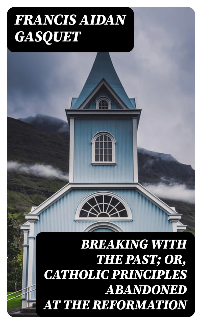 Portada: Breaking with the Past; Or, Catholic Principles Abandoned at the Reformation