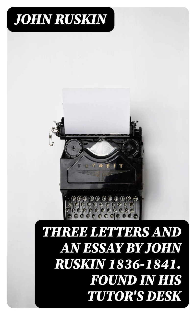 Portada: Three Letters and an Essay by John Ruskin 1836-1841. Found in his tutor's desk