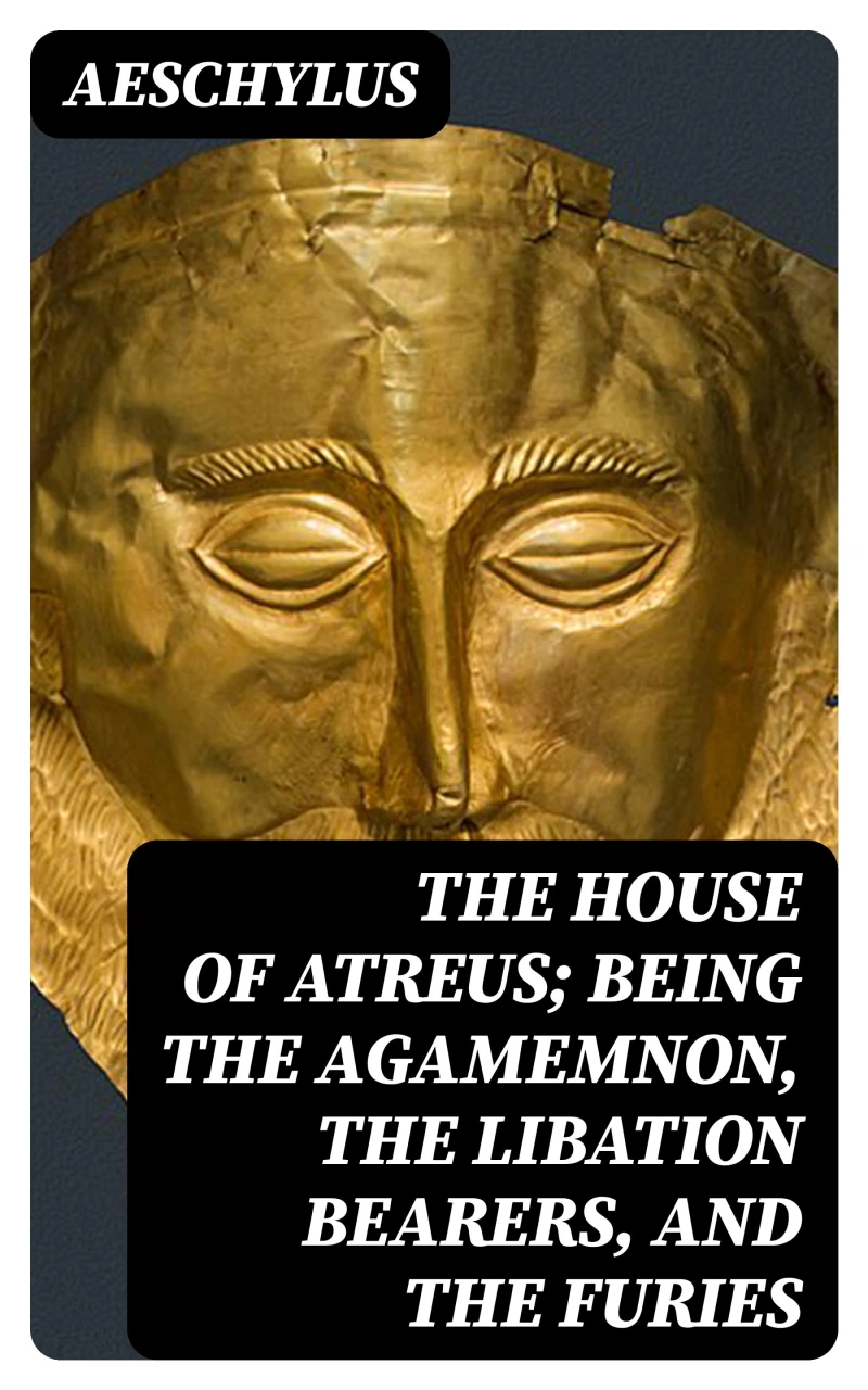 Portada: The House of Atreus; Being the Agamemnon, the Libation bearers, and the Furies