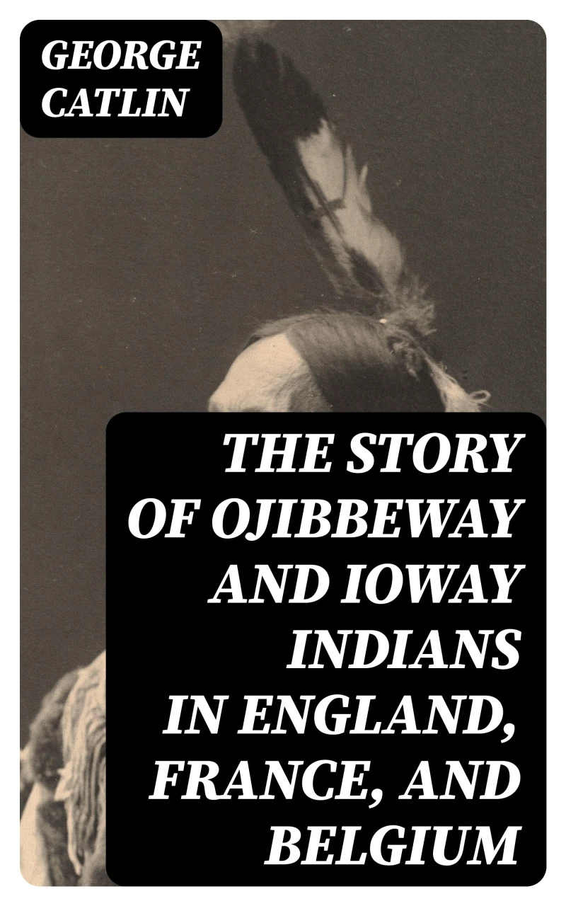 Portada: The Story of Ojibbeway and Ioway Indians in England, France, and Belgium