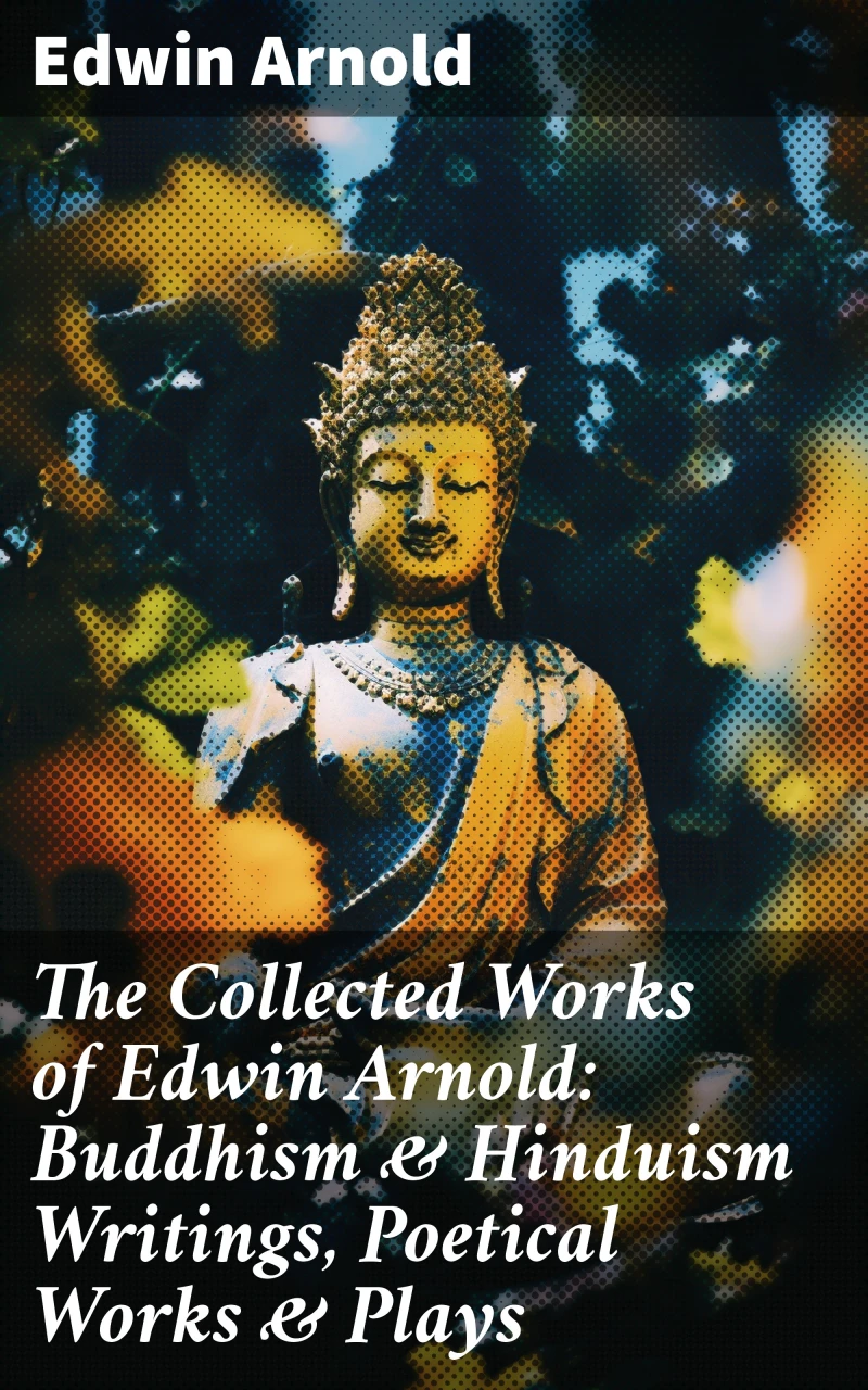 Portada: The Collected Works of Edwin Arnold: Buddhism & Hinduism Writings, Poetical Works & Plays
