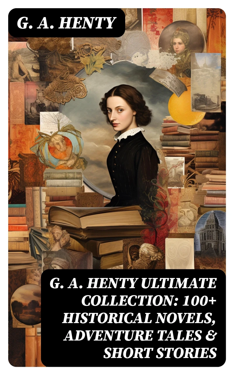 Portada: G. A. HENTY Ultimate Collection: 100+ Historical Novels, Adventure Tales & Short Stories