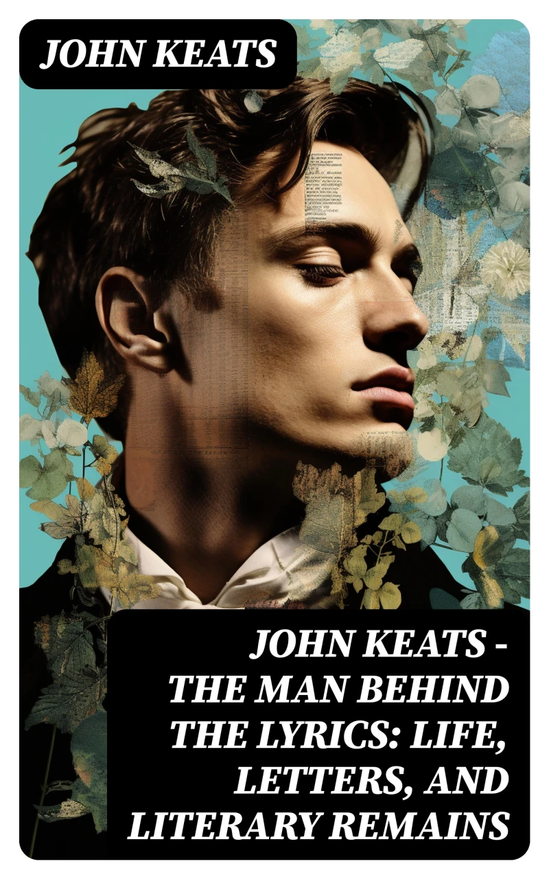 Portada: John Keats - The Man Behind The Lyrics: Life, letters, and literary remains