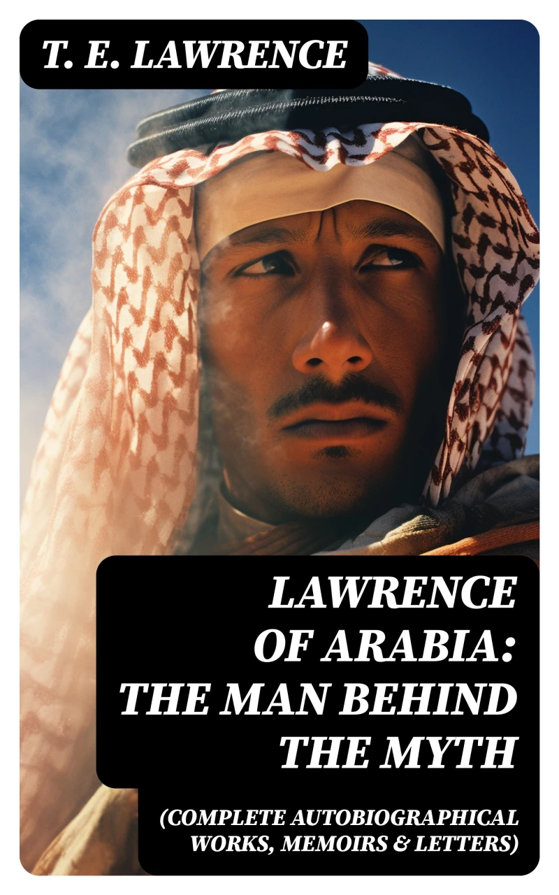 Portada: Lawrence of Arabia: The Man Behind the Myth (Complete Autobiographical Works, Memoirs & Letters)