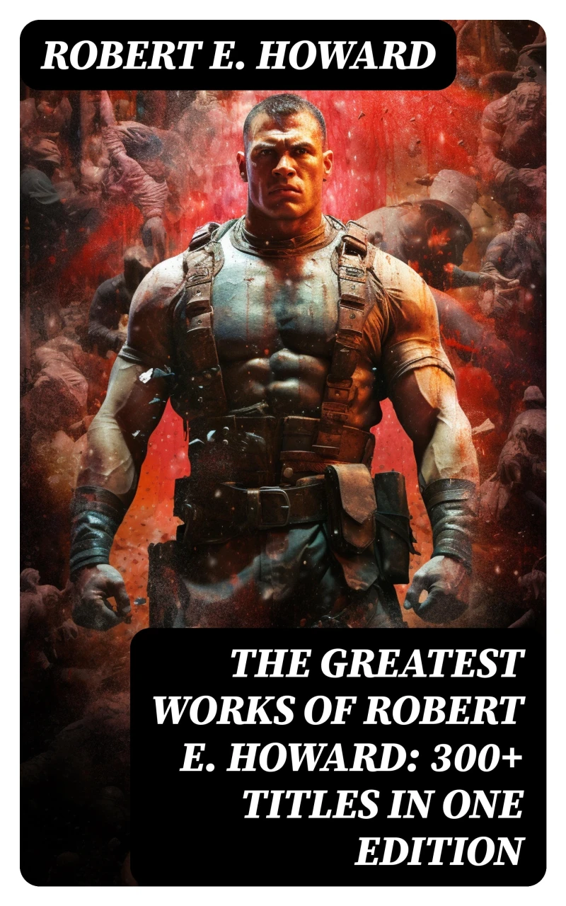 Portada: The Greatest Works of Robert E. Howard: 300+ Titles in One Edition