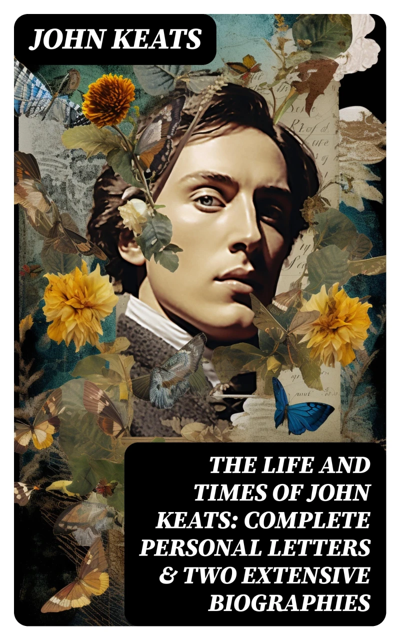 Portada: The Life and Times of John Keats: Complete Personal letters & Two Extensive Biographies