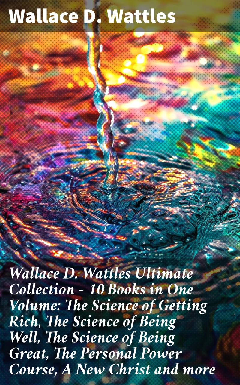 Portada: Wallace D. Wattles Ultimate Collection – 10 Books in One Volume: The Science of Getting Rich, The Science of Being Well, The Science of Being Great, The Personal Power Course, A New Christ and more