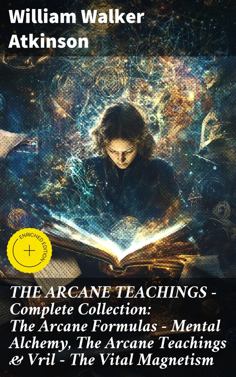 Portada: THE ARCANE TEACHINGS - Complete Collection: The Arcane Formulas - Mental Alchemy, The Arcane Teachings & Vril - The Vital Magnetism