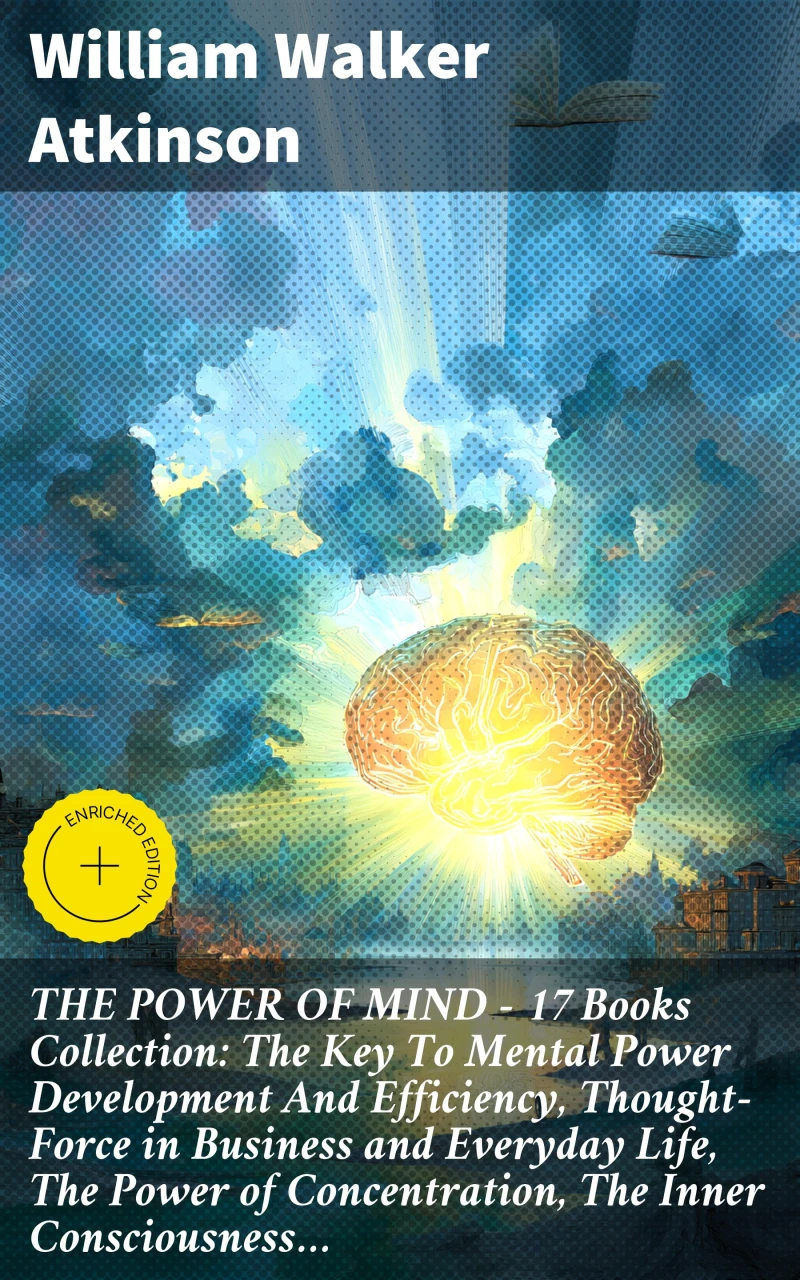 Portada: THE POWER OF MIND - 17 Books Collection: The Key To Mental Power Development And Efficiency, Thought-Force in Business and Everyday Life, The Power of Concentration, The Inner Consciousness…