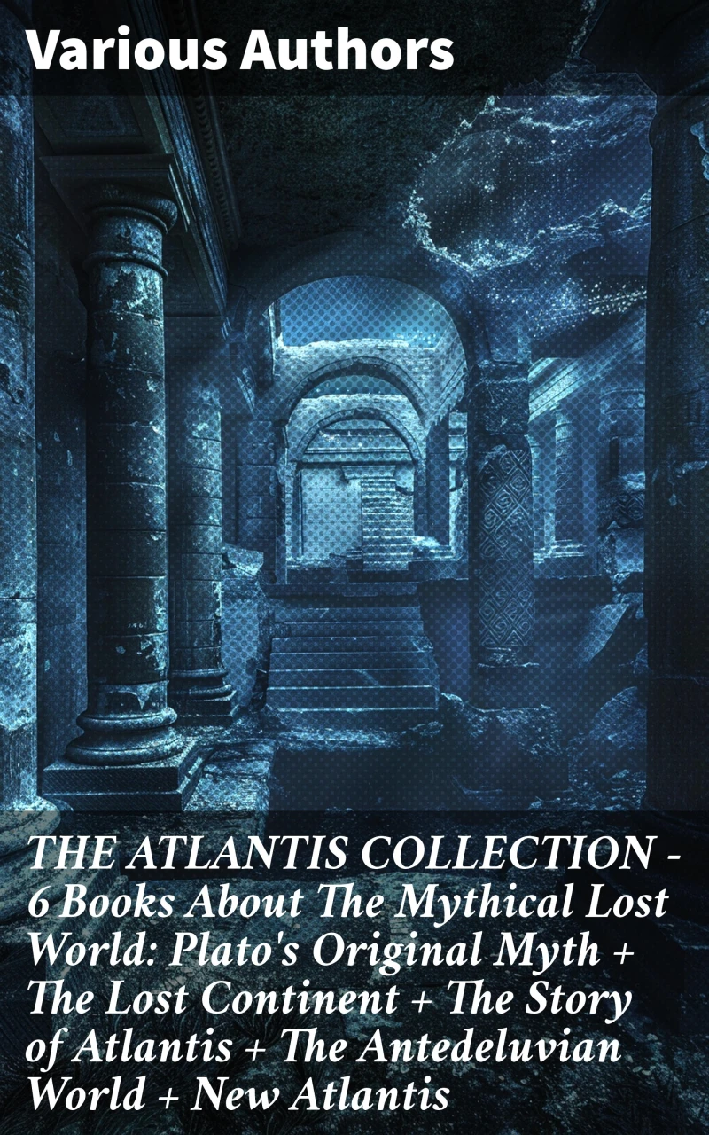 Portada: THE ATLANTIS COLLECTION - 6 Books About The Mythical Lost World: Plato's Original Myth + The Lost Continent + The Story of Atlantis + The Antedeluvian World + New Atlantis