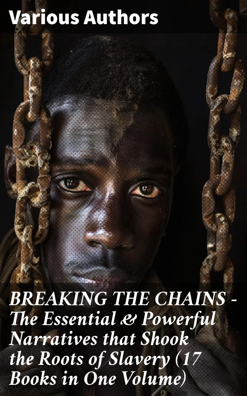 Portada: BREAKING THE CHAINS – The Essential & Powerful Narratives that Shook the Roots of Slavery (17 Books in One Volume)