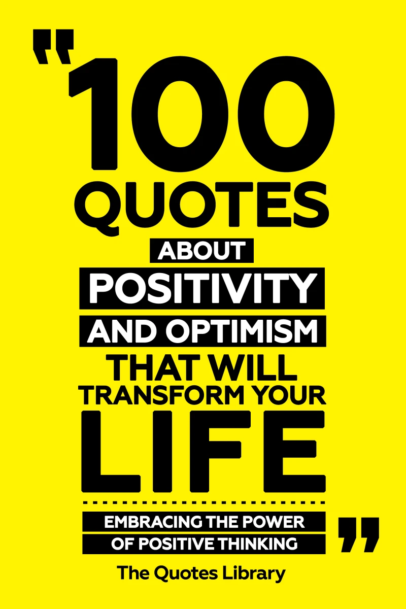 Portada: 100 Quotes About Positivity And Optimism That Will Transform Your Life - Embracing The Power Of Positive Thinking