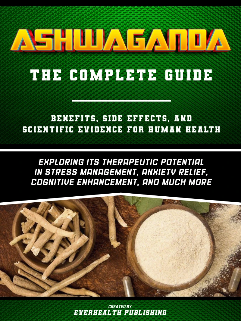 Portada: Ashwaganda (The Complete Guide) - Benefits, Side Effects, And Scientific Evidence For Human Health - Exploring Its Therapeutic Potential In Stress Management, Anxiety Relief, Cognitive Enhancement, And Much More