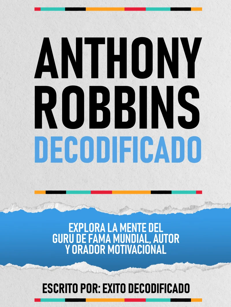 Portada: Anthony Robbins Decodificado - Explora La Mente Del Guru De Fama Mundial, Autor Y Orador Motivacional