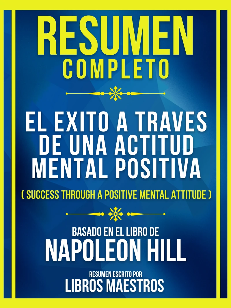 Portada: Resumen Completo - El Exito A Traves De Una Actitud Mental Positiva (Success Through A Positive Mental Attitude) - Baseado No Livro De Napoleon Hill