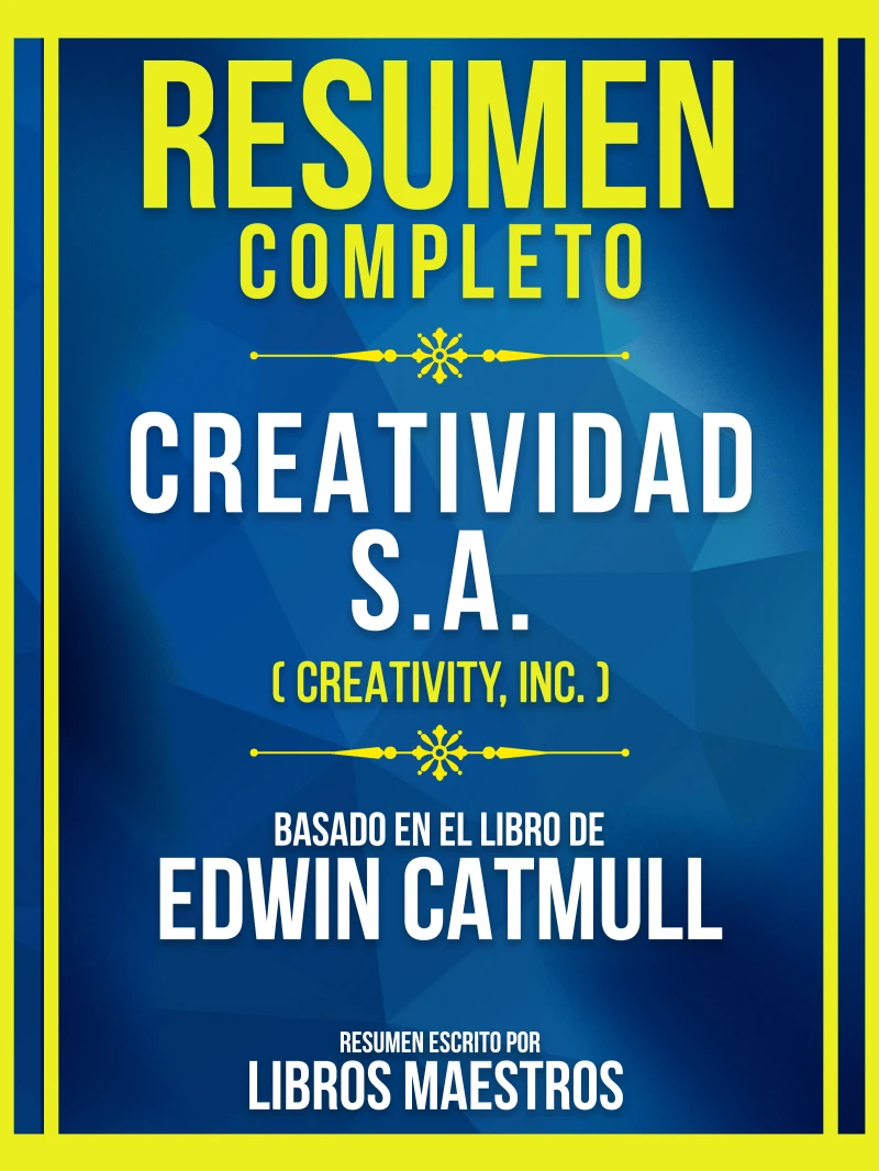 Portada: Resumen Completo - Creatividad S.A. (Creativity, Inc.) - Basado En El Libro De Edwin Catmull