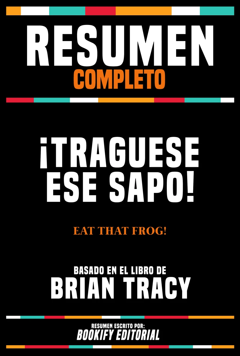 Portada: Resumen Completo - ¡Traguese Ese Sapo! (Eat That Frog!) - Basado En El Libro De Brian Tracy