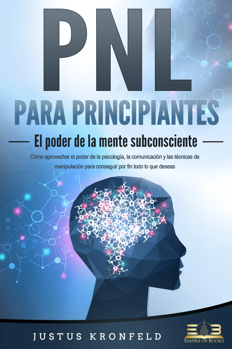 Portada: PNL PARA PRINCIPIANTES - El poder de la mente subconsciente: Cómo aprovechar el poder de la psicología, la comunicación y las técnicas de manipulación para conseguir por fin todo lo que deseas