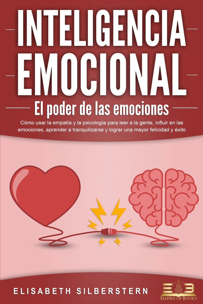 Portada: INTELIGENCIA EMOCIONAL - El poder de las emociones: Cómo usar la empatía y la psicología para leer a la gente, influir en las emociones, aprender a tranquilizarse y lograr una mayor felicidad y éxito