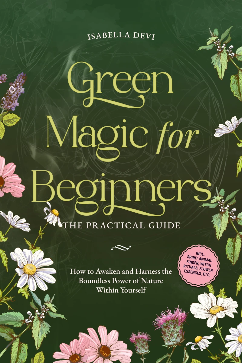Portada: Green Magic for Beginners - The Practical Guide: How to Awaken and Harness the Boundless Power of Nature Within Yourself | incl. spirit animal finder, witch rituals, flower essences, etc.