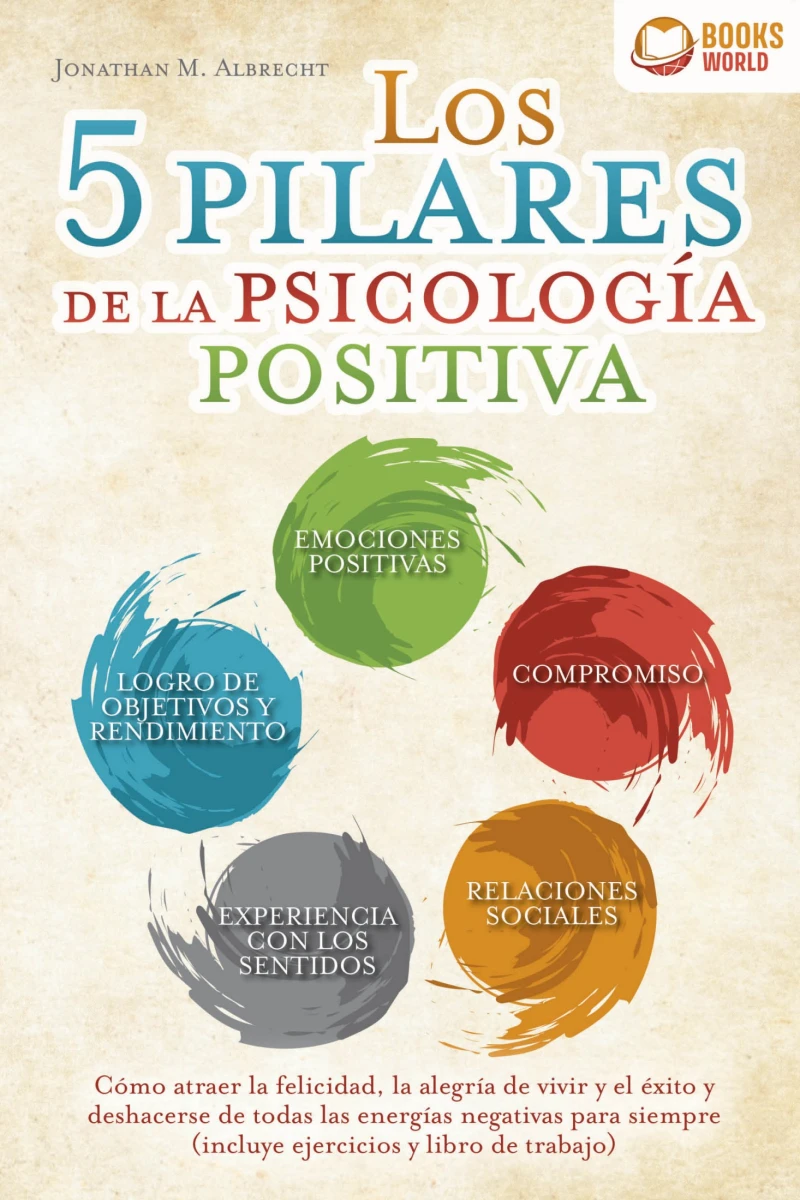 Portada: Los 5 pilares de la psicología positiva: Cómo atraer la felicidad, la alegría de vivir y el éxito y deshacerse de todas las energías negativas para siempre (incluye ejercicios y libro de trabajo)
